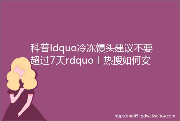 科普ldquo冷冻馒头建议不要超过7天rdquo上热搜如何安全地吃馒头