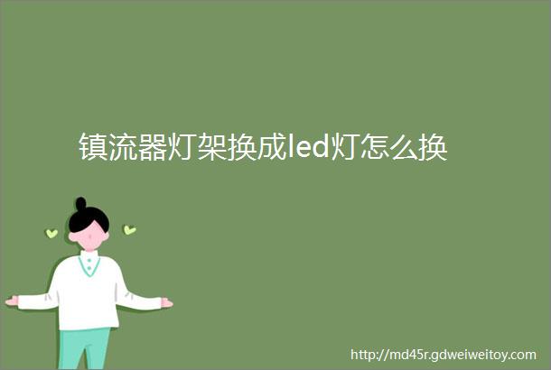 镇流器灯架换成led灯怎么换