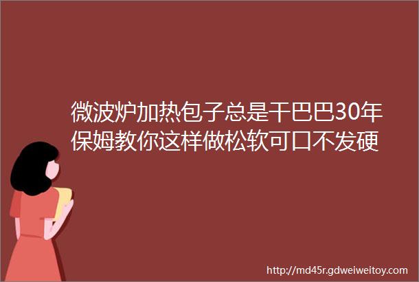 微波炉加热包子总是干巴巴30年保姆教你这样做松软可口不发硬